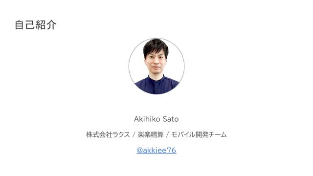 Akihiko Sato
株式会社ラクス / 楽楽精算 / モバイル開発チーム
@akkiee76
自己紹介
