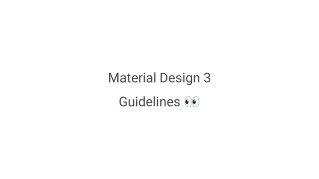 Material Design 3
Guidelines 👀

