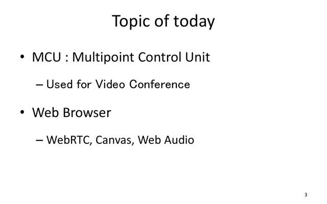 Topic of today
• MCU : Multipoint Control Unit
– Used for Video Conference
• Web Browser
– WebRTC, Canvas, Web Audio
3
