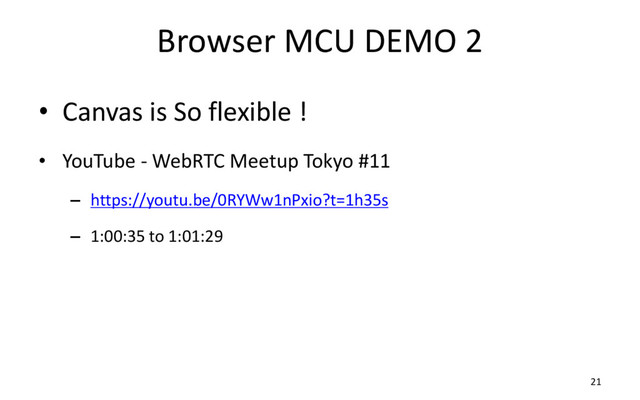 Browser MCU DEMO 2
• Canvas is So flexible !
• YouTube - WebRTC Meetup Tokyo #11
– https://youtu.be/0RYWw1nPxio?t=1h35s
– 1:00:35 to 1:01:29
21
