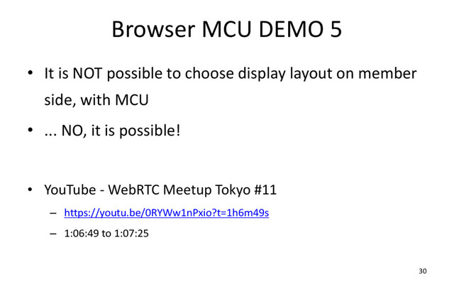 Browser MCU DEMO 5
• It is NOT possible to choose display layout on member
side, with MCU
• ... NO, it is possible!
• YouTube - WebRTC Meetup Tokyo #11
– https://youtu.be/0RYWw1nPxio?t=1h6m49s
– 1:06:49 to 1:07:25
30
