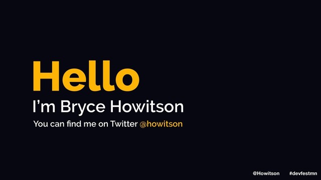 Hello
I’m Bryce Howitson
You can ﬁnd me on Twitter @howitson
@Howitson #devfestmn
