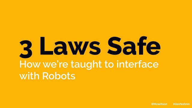 3 Laws Safe
How we’re taught to interface
with Robots
@Howitson #devfestmn

