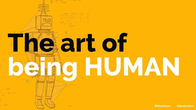 The art of
being HUMAN
@Howitson #devfestmn
