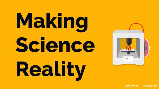 Making
Science
Reality
@Howitson #devfestmn
