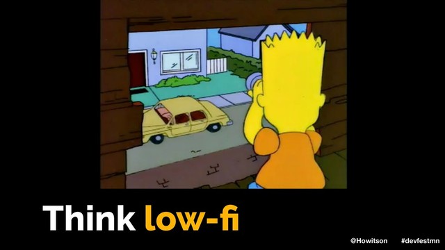 Think low-ﬁ
@Howitson #devfestmn
