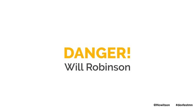 DANGER!
Will Robinson
@Howitson #devfestmn
