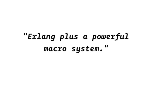 "Erlang plus a powerful
macro system."

