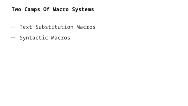 Two Camps Of Macro Systems
— Text-Substitution Macros
— Syntactic Macros
