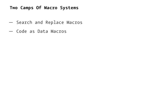 Two Camps Of Macro Systems
— Search and Replace Macros
— Code as Data Macros
