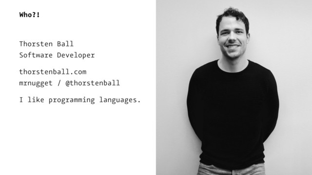 Who?!
Thorsten Ball
Software Developer
thorstenball.com
mrnugget / @thorstenball
I like programming languages.

