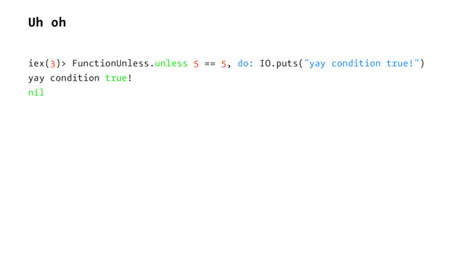 Uh oh
iex(3)> FunctionUnless.unless 5 == 5, do: IO.puts("yay condition true!")
yay condition true!
nil
