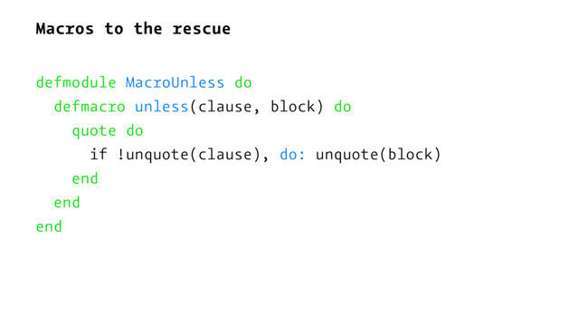 Macros to the rescue
defmodule MacroUnless do
defmacro unless(clause, block) do
quote do
if !unquote(clause), do: unquote(block)
end
end
end
