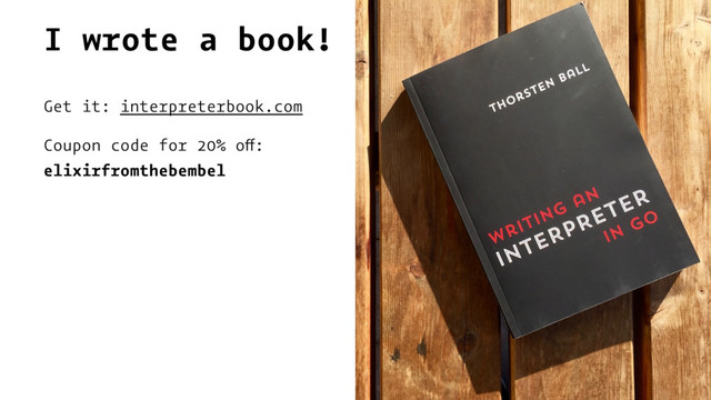 I wrote a book!
Get it: interpreterbook.com
Coupon code for 20% off:
elixirfromthebembel
