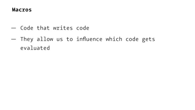 Macros
— Code that writes code
— They allow us to inﬂuence which code gets
evaluated
