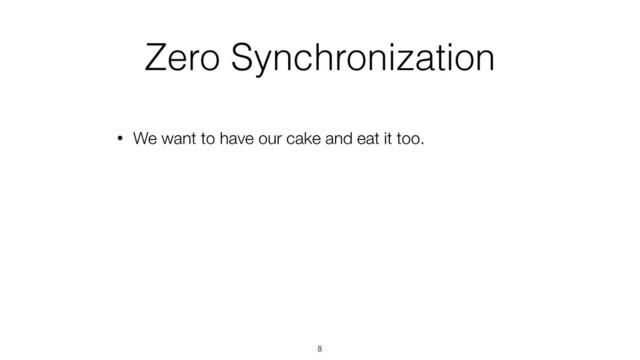 Zero Synchronization
• We want to have our cake and eat it too.
8
