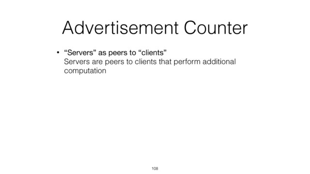 Advertisement Counter
• “Servers” as peers to “clients” 
Servers are peers to clients that perform additional
computation
108
