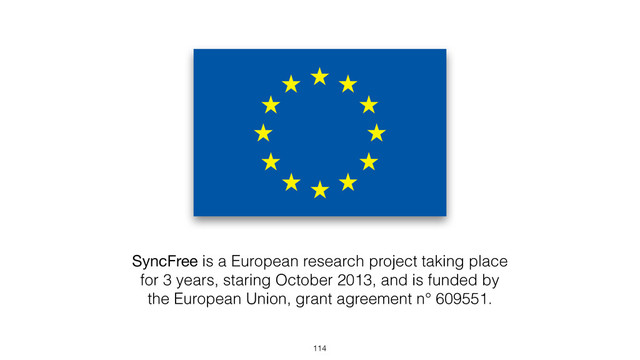 SyncFree is a European research project taking place
for 3 years, staring October 2013, and is funded by
the European Union, grant agreement n° 609551.
114
