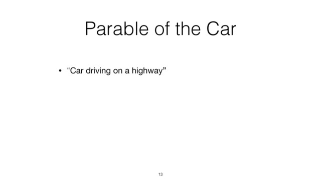 Parable of the Car
• “Car driving on a highway”
13
