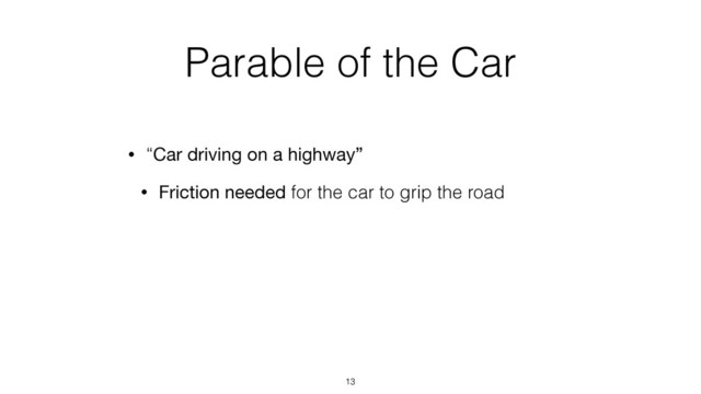 Parable of the Car
• “Car driving on a highway”
• Friction needed for the car to grip the road
13
