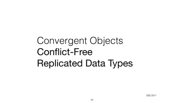Convergent Objects 
Conﬂict-Free  
Replicated Data Types
24
SSS 2011
