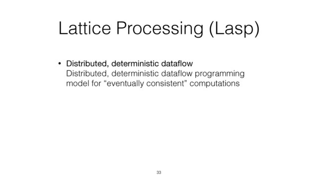 Lattice Processing (Lasp)
• Distributed, deterministic dataﬂow 
Distributed, deterministic dataﬂow programming
model for “eventually consistent” computations
33
