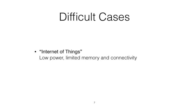 Difﬁcult Cases
• “Internet of Things” 
Low power, limited memory and connectivity
7
