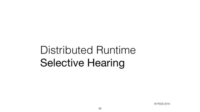 Distributed Runtime
Selective Hearing
58
W-PSDS 2015
