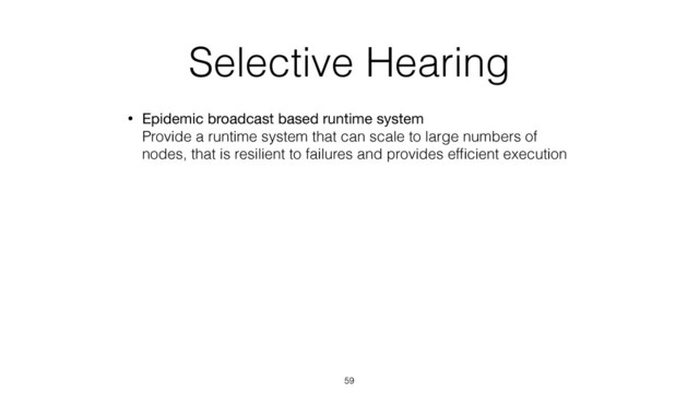 Selective Hearing
• Epidemic broadcast based runtime system 
Provide a runtime system that can scale to large numbers of
nodes, that is resilient to failures and provides efﬁcient execution
59
