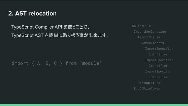 TypeScript Compiler API を使うことで、
TypeScript AST を簡単に取り扱う事が出来ます。
SourceFile
ImportDeclaration
ImportClause
NamedImports
ImportSpecifier
Identifier
ImportSpecifier
Identifier
ImportSpecifier
Identifier
StringLiteral
EndOfFileToken
import { A, B, C } from 'module'
