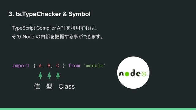 TypeScript Compiler API を利用すれば、
その Node の内訳を把握する事ができます。
import { A, B, C } from 'module'
値 型 Class
