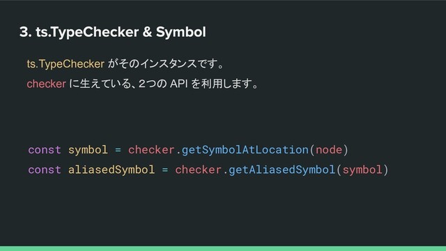 ts.TypeChecker がそのインスタンスです。
checker に生えている、２つの API を利用します。
const symbol = checker.getSymbolAtLocation(node)
const aliasedSymbol = checker.getAliasedSymbol(symbol)

