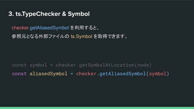 checker.getAliasedSymbol を利用すると、
参照元となる外部ファイルの ts.Symbol を取得できます。
const symbol = checker.getSymbolAtLocation(node)
const aliasedSymbol = checker.getAliasedSymbol(symbol)
