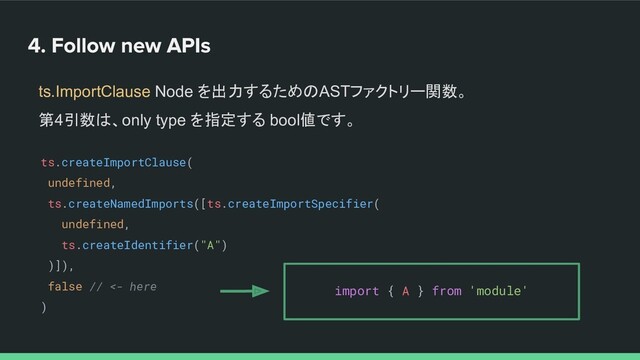ts.ImportClause Node を出力するためのASTファクトリー関数。
第4引数は、only type を指定する bool値です。
ts.createImportClause(
undefined,
ts.createNamedImports([ts.createImportSpecifier(
undefined,
ts.createIdentifier("A")
)]),
false // <- here
)
import { A } from 'module'
