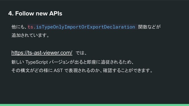 他にも、ts.isTypeOnlyImportOrExportDeclaration 関数などが
追加されています。
https://ts-ast-viewer.com/　では、
新しい TypeScript バージョンが出ると即座に追従されるため、
その構文がどの様に AST で表現されるのか、確認することができます。
