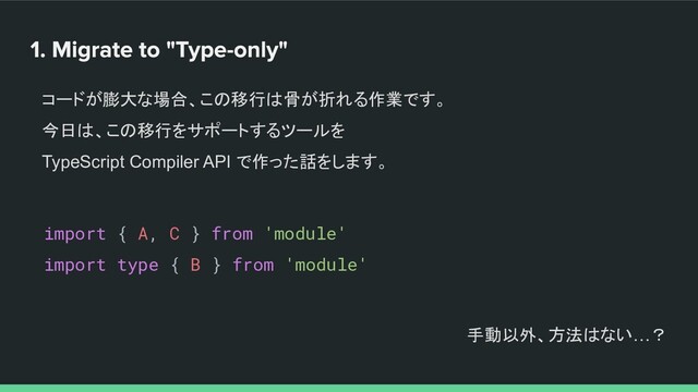 コードが膨大な場合、この移行は骨が折れる作業です。
今日は、この移行をサポートするツールを
TypeScript Compiler API で作った話をします。
import { A, C } from 'module'
import type { B } from 'module'
手動以外、方法はない…？
