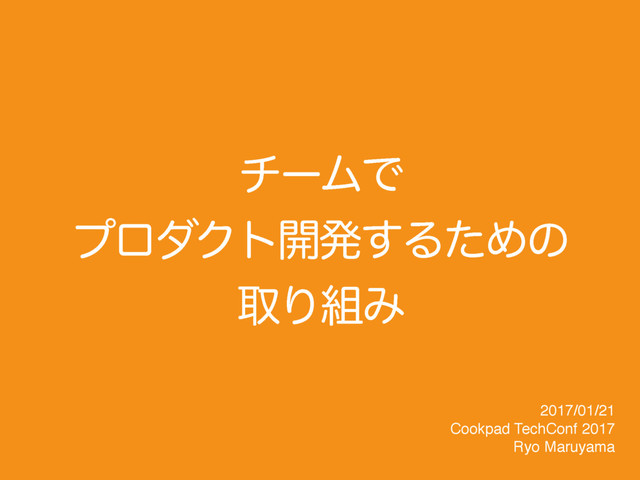νʔϜͰ
ϓϩμΫτ։ൃ͢ΔͨΊͷ
औΓ૊Έ
2017/01/21
Cookpad TechConf 2017
Ryo Maruyama
