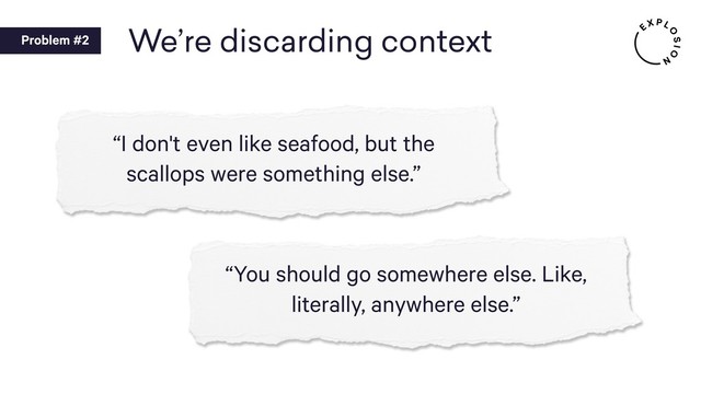 We’re discarding context
Problem #2
“I don't even like seafood, but the
scallops were something else.”
“You should go somewhere else. Like,
literally, anywhere else.”
