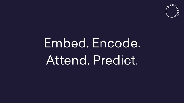 Embed. Encode.
Attend. Predict.
