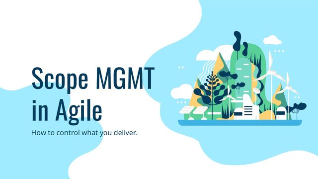 How to control what you deliver.
Scope MGMT
in Agile
