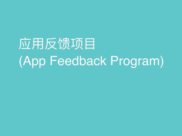应⽤用反馈项⽬目
(App Feedback Program)
