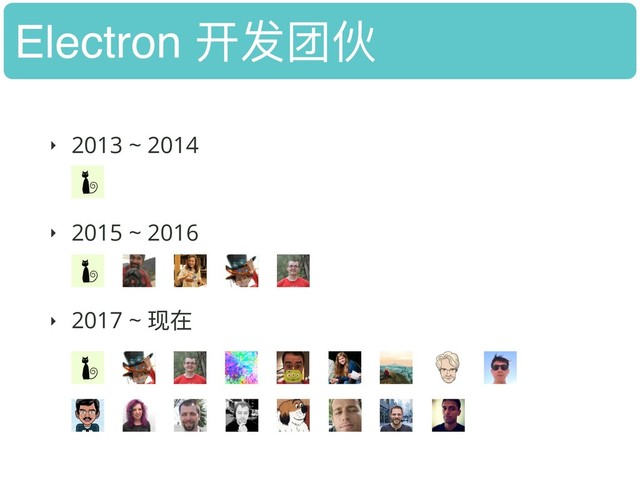 Electron 开发团伙
‣ 2013 ~ 2014 
‣ 2015 ~ 2016 
‣ 2017 ~ 现在 
