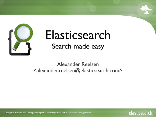 Copyright Elasticsearch 2013. Copying, publishing and/or distributing without written permission is strictly prohibited
Elasticsearch
Search made easy
Alexander Reelsen

