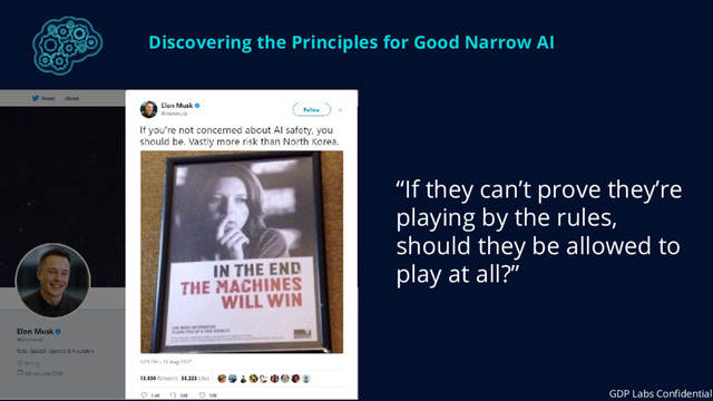 Discovering the Principles for Good Narrow AI
“If they can’t prove they’re
playing by the rules,
should they be allowed to
play at all?”
GDP Labs Confidential
