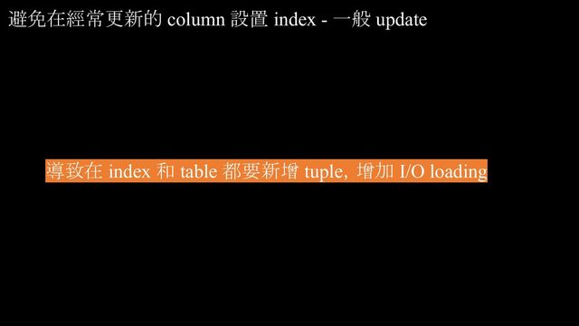 避免在經常更新的 column 設置 index - 一般 update
導致在 index 和 table 都要新增 tuple，增加 I/O loading
