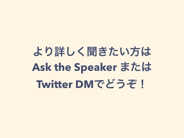 ΑΓৄ͘͠ฉ͖͍ͨํ͸
Ask the Speaker ·ͨ͸
Twitter DMͰͲ͏ͧʂ

