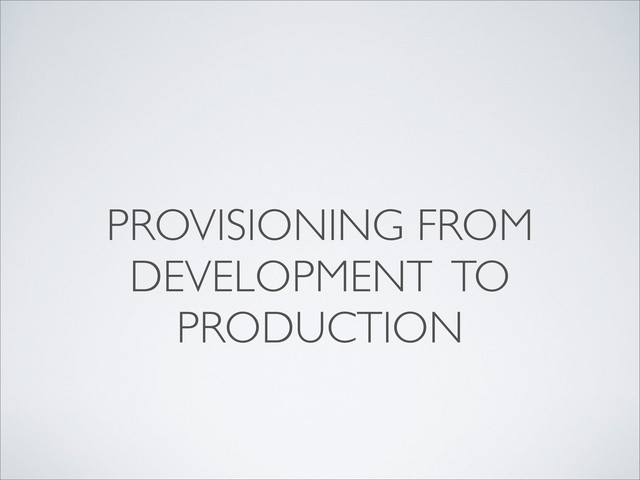 PROVISIONING FROM
DEVELOPMENT TO
PRODUCTION
