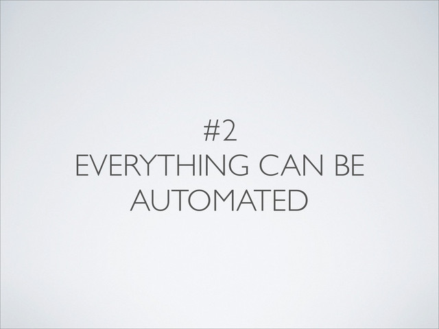 #2
EVERYTHING CAN BE
AUTOMATED
