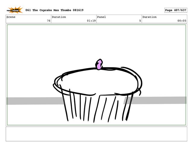 Scene
76
Duration
01:19
Panel
5
Duration
00:05
061 The Cupcake Man Thumbs 081619 Page 407/637
