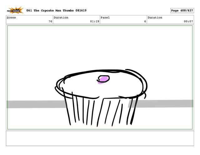 Scene
76
Duration
01:19
Panel
6
Duration
00:07
061 The Cupcake Man Thumbs 081619 Page 408/637
